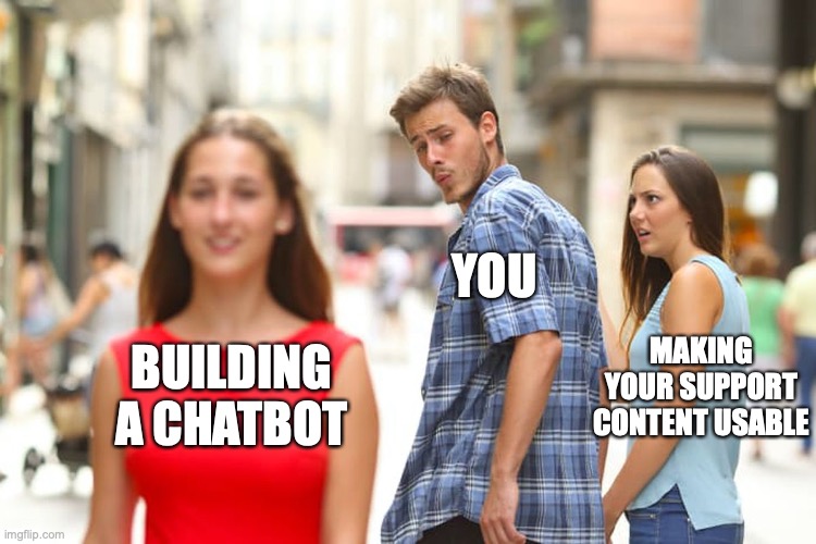 Guy looking at another girl while with girlfriend meme. You're the guy, your girlfriend is "Making your support content usable", the hot girl walking by is "Building a chatbot"
